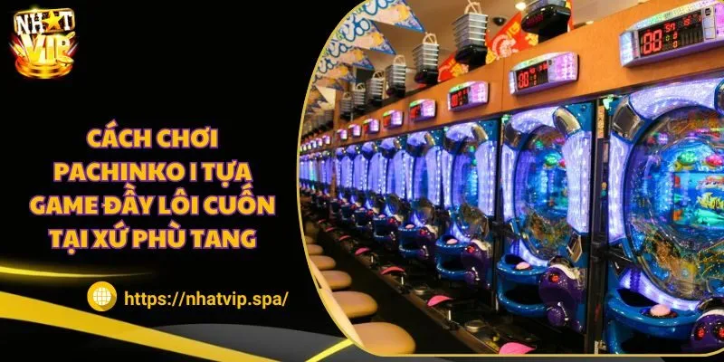 Cách chơi Pachinko | Tựa game đầy lôi cuốn tại xứ phù tang